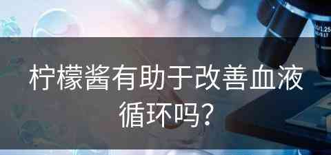 柠檬酱有助于改善血液循环吗？